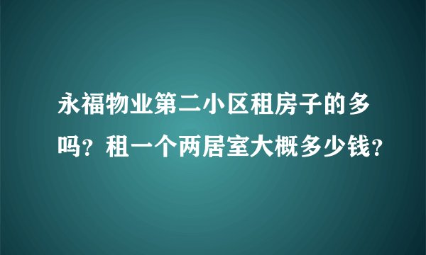永福物业第二小区租房子的多吗？租一个两居室大概多少钱？