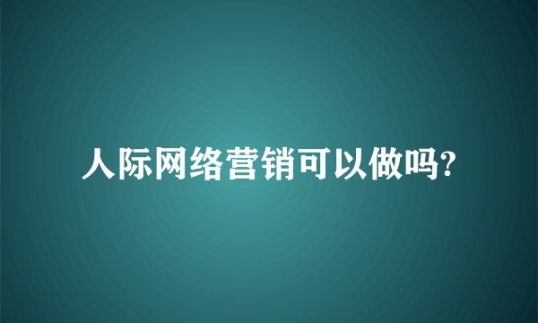 人际网络营销可以做吗?