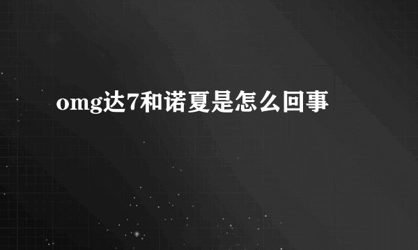 omg达7和诺夏是怎么回事