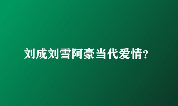 刘成刘雪阿豪当代爱情？