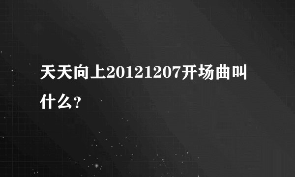 天天向上20121207开场曲叫什么？