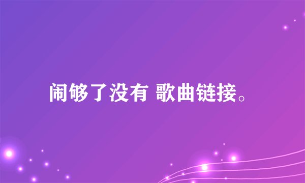 闹够了没有 歌曲链接。