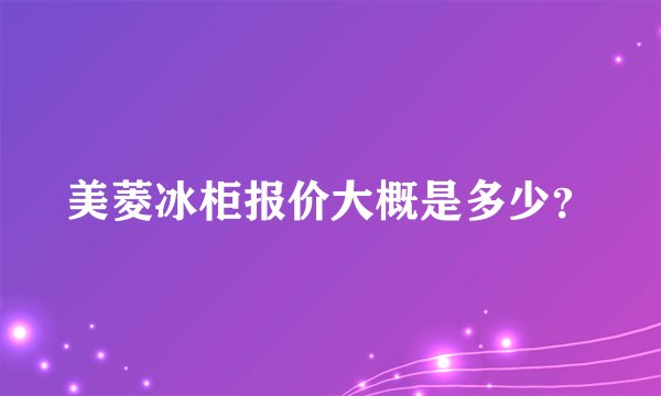 美菱冰柜报价大概是多少？