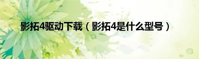 影拓4驱动下载（影拓4是什么型号）