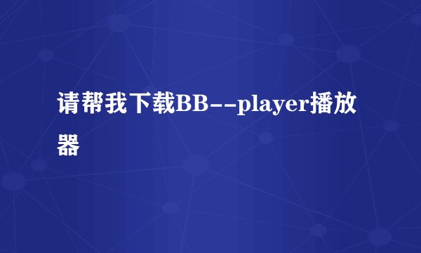 请帮我下载BB--player播放器