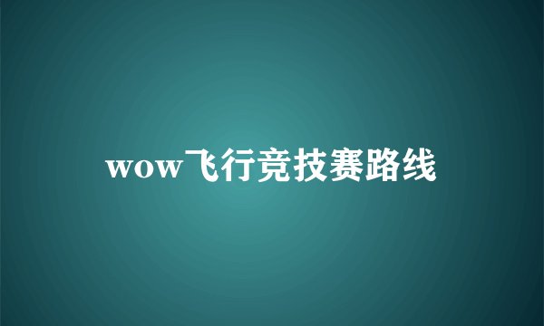 wow飞行竞技赛路线