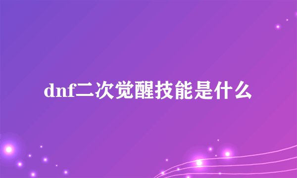 dnf二次觉醒技能是什么