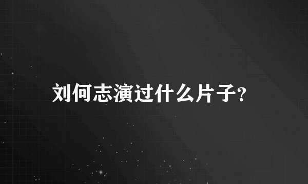 刘何志演过什么片子？