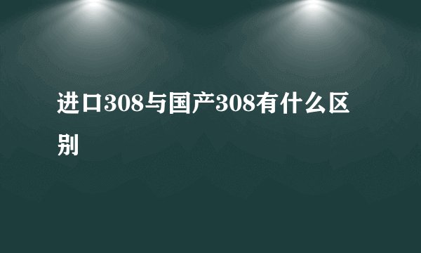 进口308与国产308有什么区别