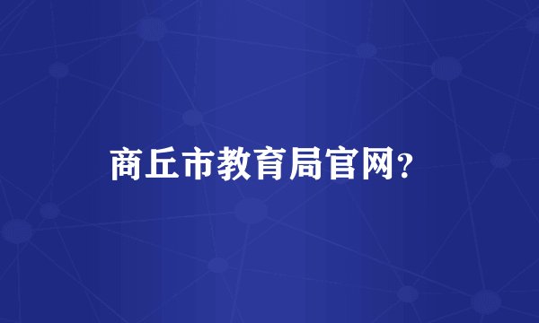 商丘市教育局官网？