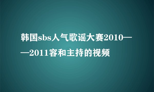 韩国sbs人气歌谣大赛2010——2011容和主持的视频