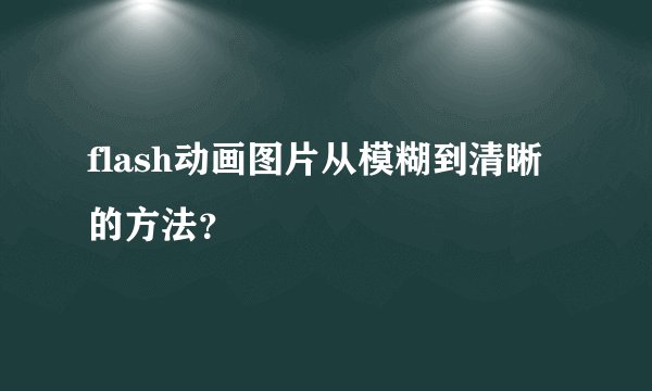 flash动画图片从模糊到清晰的方法？