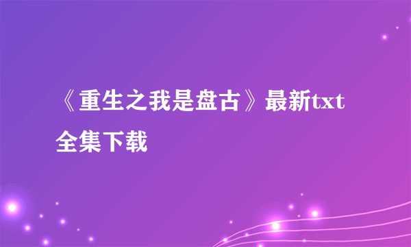 《重生之我是盘古》最新txt全集下载