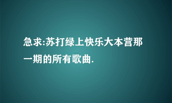 急求:苏打绿上快乐大本营那一期的所有歌曲.