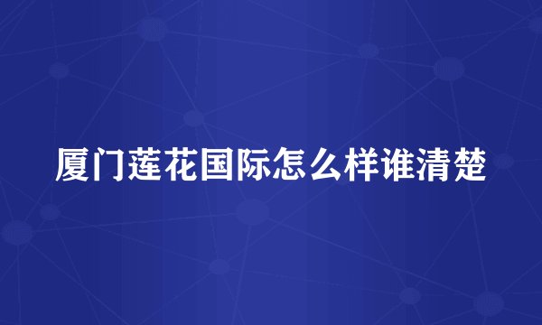 厦门莲花国际怎么样谁清楚