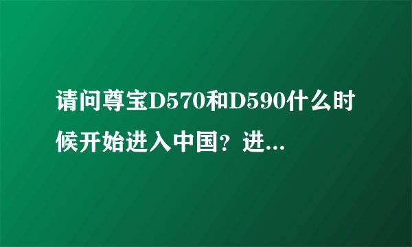 请问尊宝D570和D590什么时候开始进入中国？进入时的售价大概是多少？