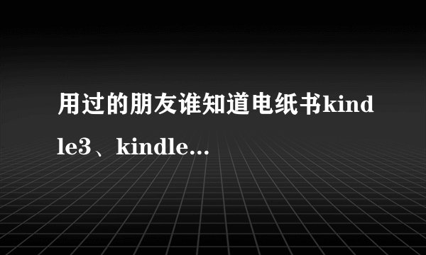 用过的朋友谁知道电纸书kindle3、kindle4、coverstory、iriverstory哪个好用些屏幕大些