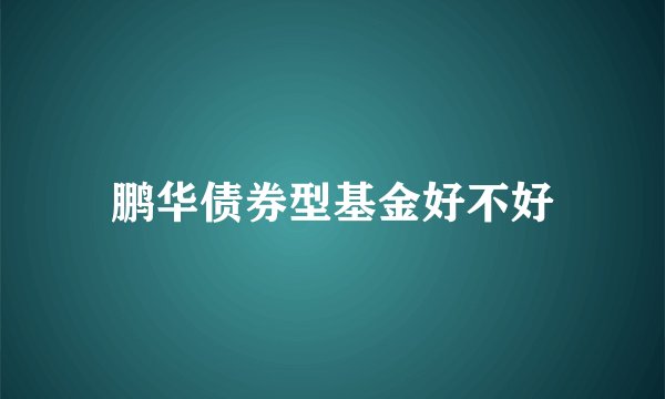 鹏华债券型基金好不好