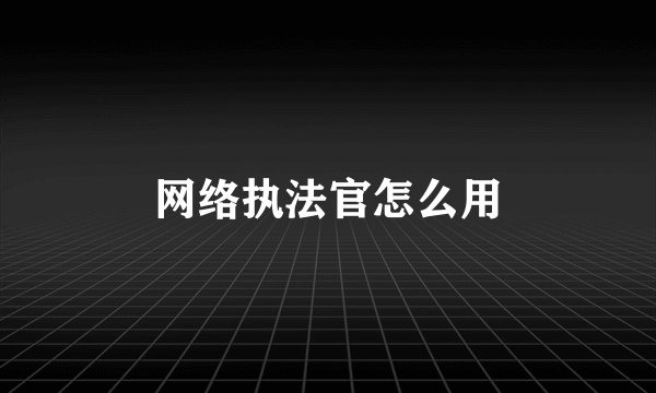 网络执法官怎么用