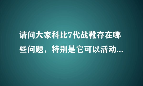 请问大家科比7代战靴存在哪些问题，特别是它可以活动的鞋舌头？