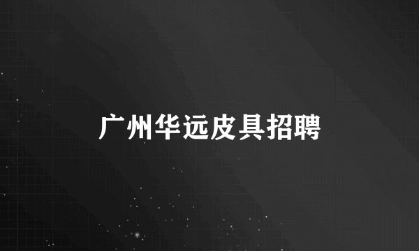 广州华远皮具招聘