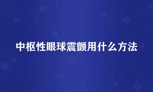 中枢性眼球震颤用什么方法