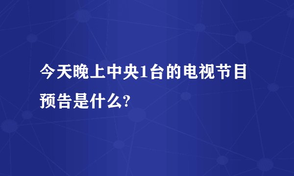 今天晚上中央1台的电视节目预告是什么?