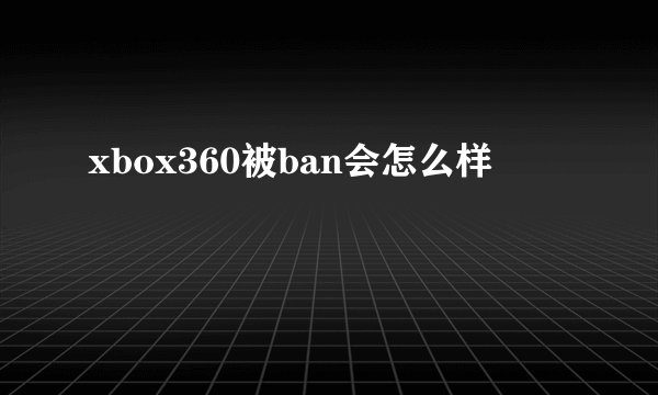 xbox360被ban会怎么样