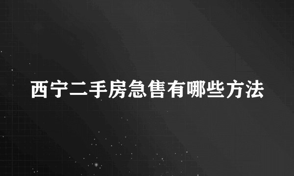 西宁二手房急售有哪些方法