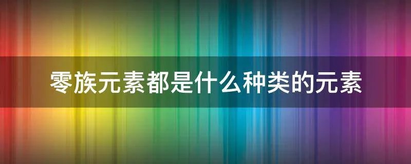 零族元素都是什么种类的元素