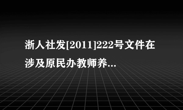 浙人社发[2011]222号文件在涉及原民办教师养老补助的条款中规定:年满60周岁未参保的老民师每年教龄每月...