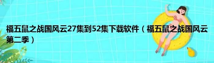 福五鼠之战国风云27集到52集下载软件（福五鼠之战国风云第二季）
