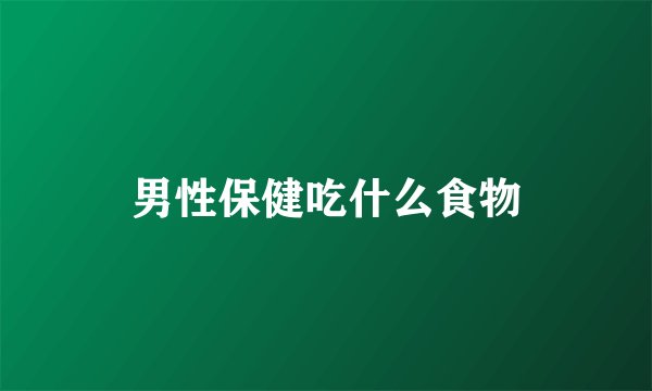 男性保健吃什么食物