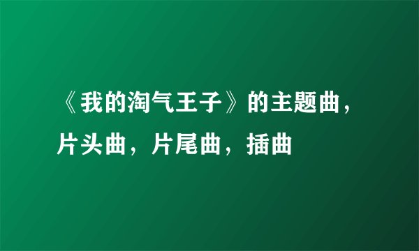 《我的淘气王子》的主题曲，片头曲，片尾曲，插曲
