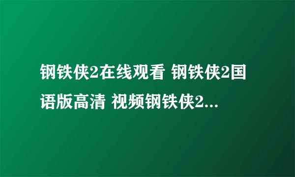 钢铁侠2在线观看 钢铁侠2国语版高清 视频钢铁侠2高清完整版 钢铁侠2抢先版 高清全集钢铁侠2下载