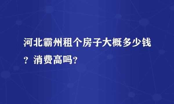 河北霸州租个房子大概多少钱？消费高吗？