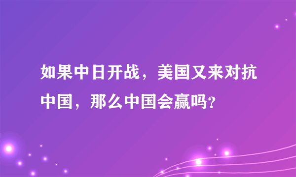 如果中日开战，美国又来对抗中国，那么中国会赢吗？