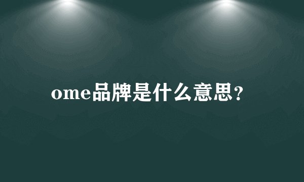 ome品牌是什么意思？