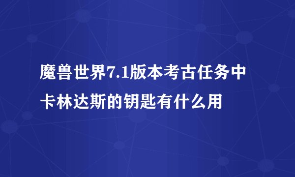 魔兽世界7.1版本考古任务中卡林达斯的钥匙有什么用