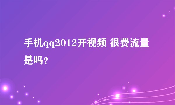 手机qq2012开视频 很费流量是吗?