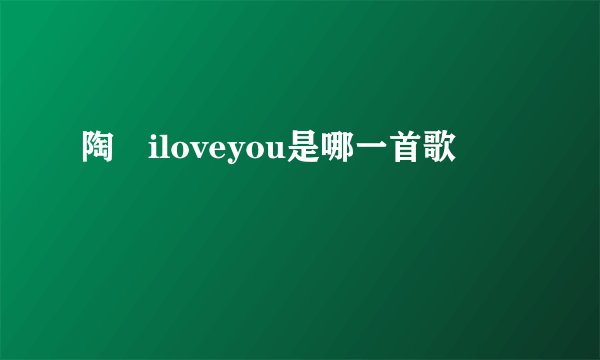 陶喆iloveyou是哪一首歌