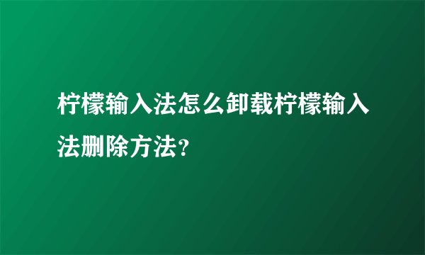 柠檬输入法怎么卸载柠檬输入法删除方法？