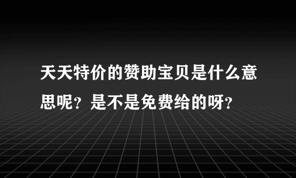 天天特价的赞助宝贝是什么意思呢？是不是免费给的呀？