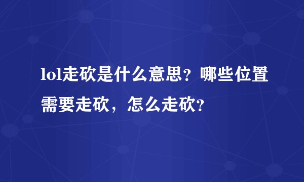 lol走砍是什么意思？哪些位置需要走砍，怎么走砍？