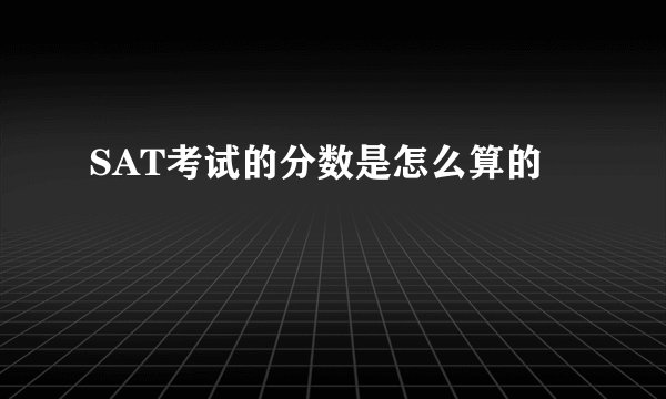 SAT考试的分数是怎么算的