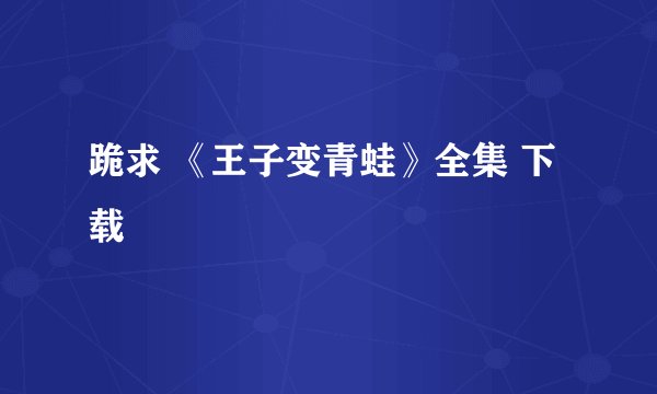 跪求 《王子变青蛙》全集 下载