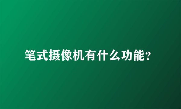 笔式摄像机有什么功能？