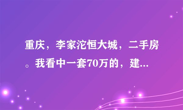 重庆,李家沱恒大城,二手房。我看中一套70万的,建筑面积125平米,27楼,精装修。按揭大概能贷多款?