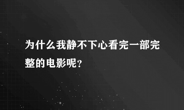 为什么我静不下心看完一部完整的电影呢？
