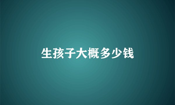 生孩子大概多少钱